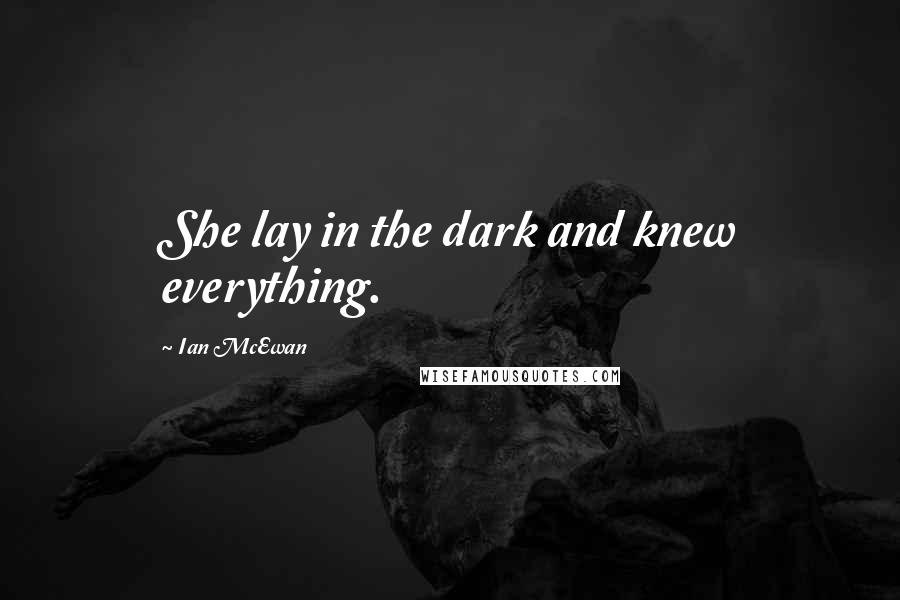 Ian McEwan Quotes: She lay in the dark and knew everything.