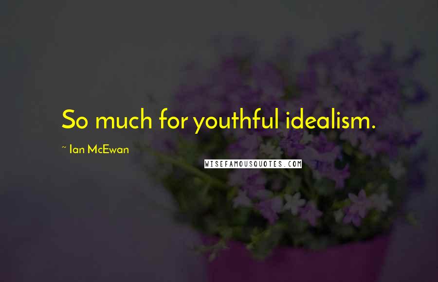 Ian McEwan Quotes: So much for youthful idealism.