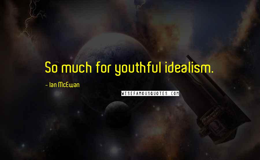 Ian McEwan Quotes: So much for youthful idealism.