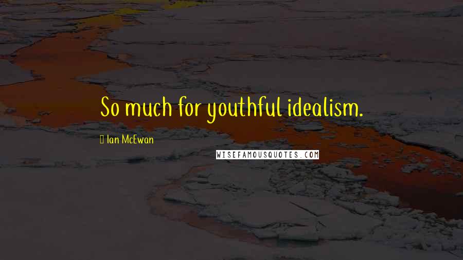 Ian McEwan Quotes: So much for youthful idealism.