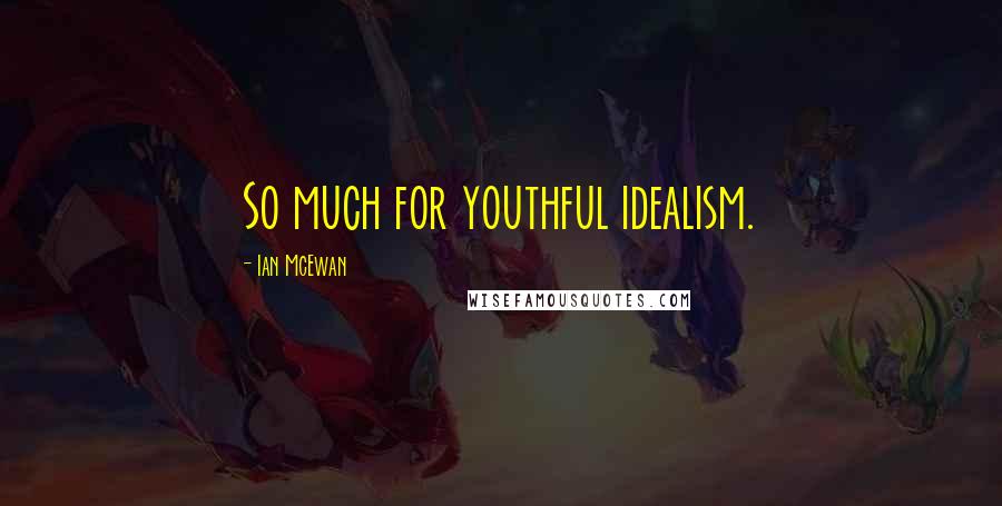 Ian McEwan Quotes: So much for youthful idealism.