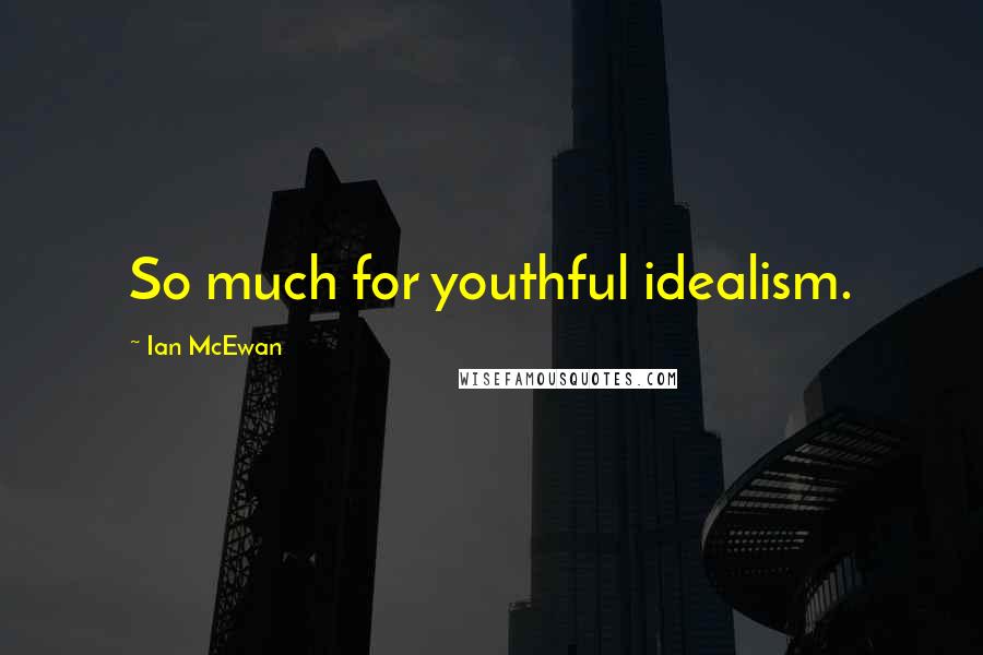 Ian McEwan Quotes: So much for youthful idealism.