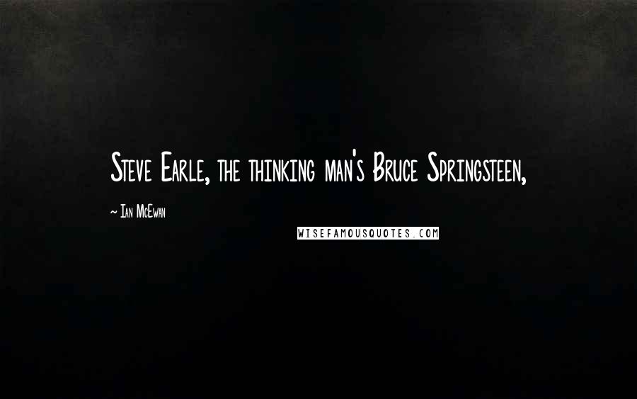 Ian McEwan Quotes: Steve Earle, the thinking man's Bruce Springsteen,