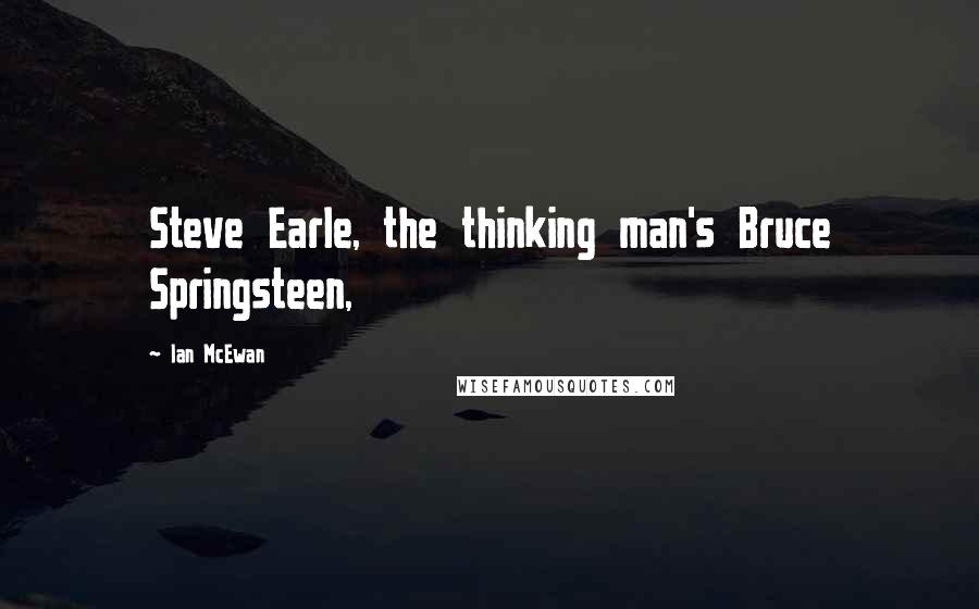 Ian McEwan Quotes: Steve Earle, the thinking man's Bruce Springsteen,