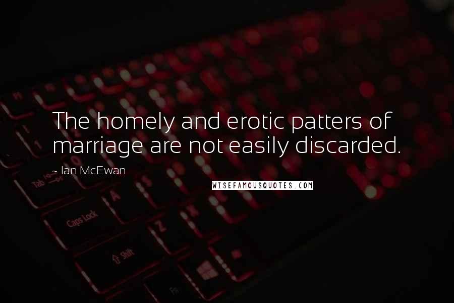 Ian McEwan Quotes: The homely and erotic patters of marriage are not easily discarded.