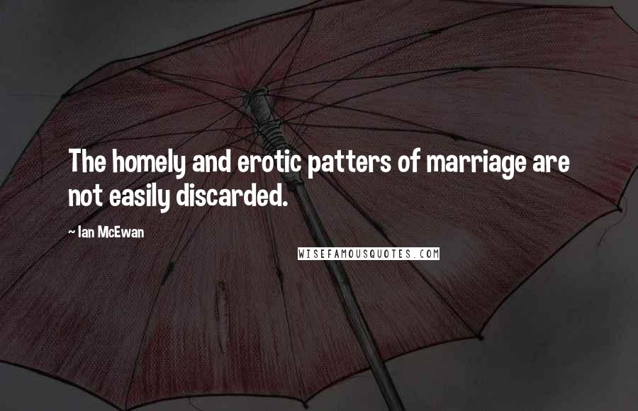 Ian McEwan Quotes: The homely and erotic patters of marriage are not easily discarded.