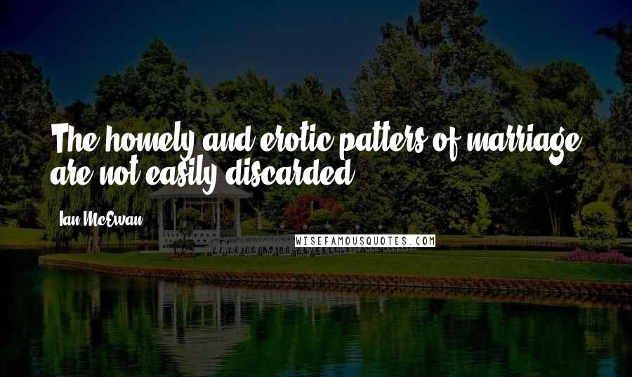 Ian McEwan Quotes: The homely and erotic patters of marriage are not easily discarded.