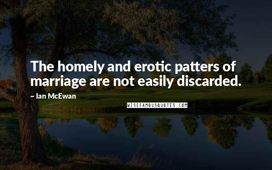 Ian McEwan Quotes: The homely and erotic patters of marriage are not easily discarded.