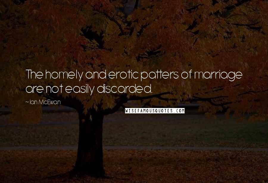 Ian McEwan Quotes: The homely and erotic patters of marriage are not easily discarded.