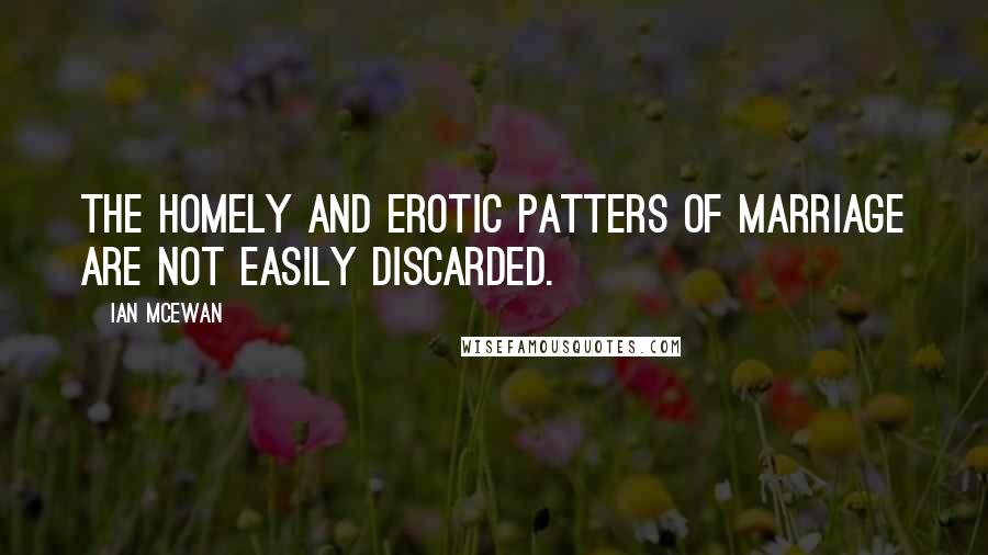 Ian McEwan Quotes: The homely and erotic patters of marriage are not easily discarded.