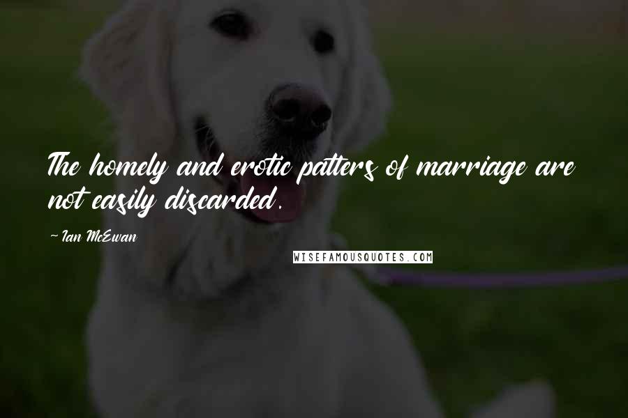 Ian McEwan Quotes: The homely and erotic patters of marriage are not easily discarded.