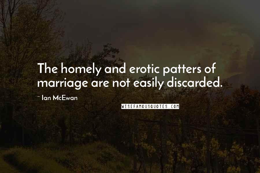 Ian McEwan Quotes: The homely and erotic patters of marriage are not easily discarded.