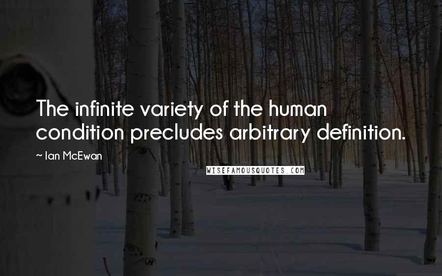 Ian McEwan Quotes: The infinite variety of the human condition precludes arbitrary definition.