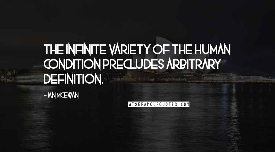 Ian McEwan Quotes: The infinite variety of the human condition precludes arbitrary definition.