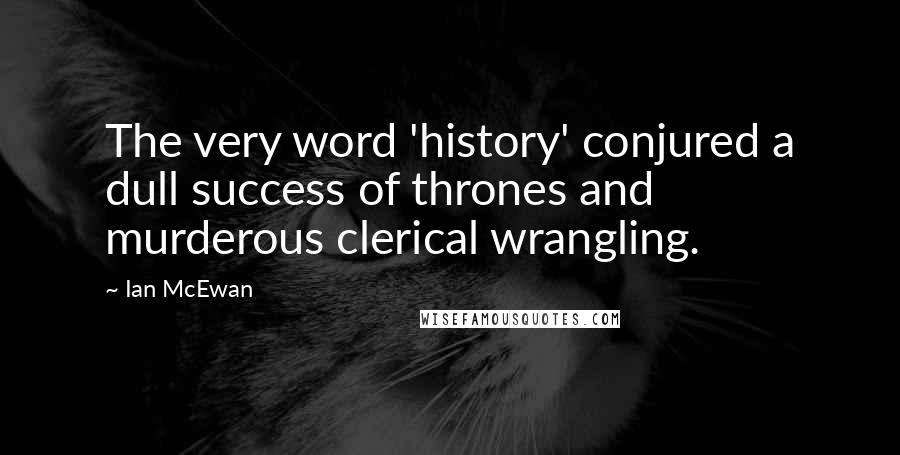 Ian McEwan Quotes: The very word 'history' conjured a dull success of thrones and murderous clerical wrangling.