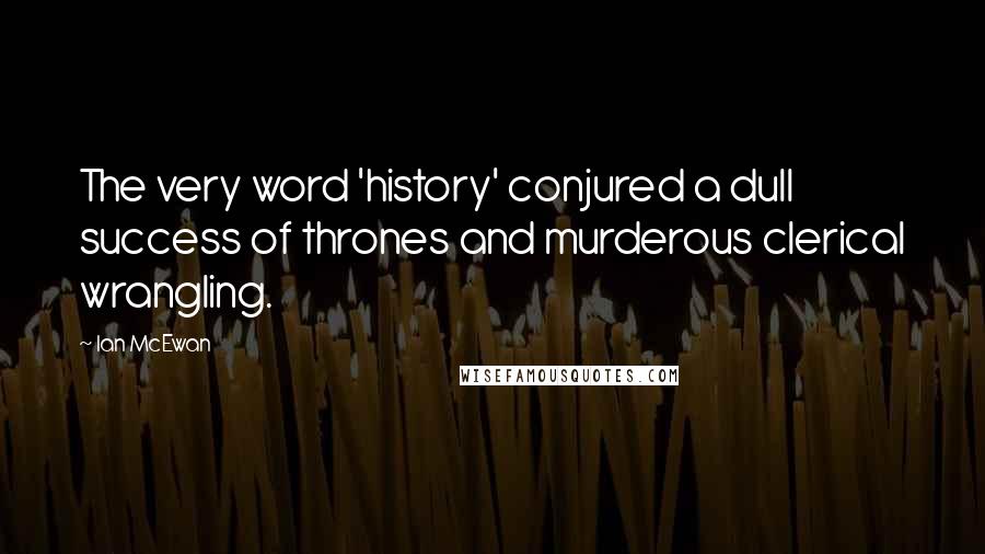 Ian McEwan Quotes: The very word 'history' conjured a dull success of thrones and murderous clerical wrangling.