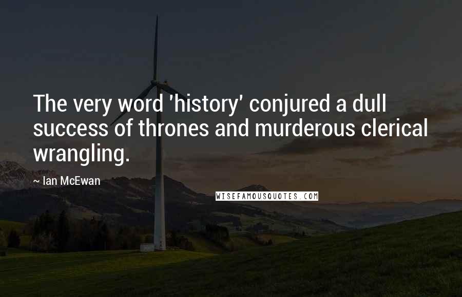 Ian McEwan Quotes: The very word 'history' conjured a dull success of thrones and murderous clerical wrangling.