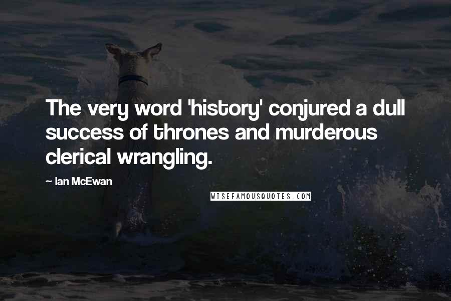 Ian McEwan Quotes: The very word 'history' conjured a dull success of thrones and murderous clerical wrangling.