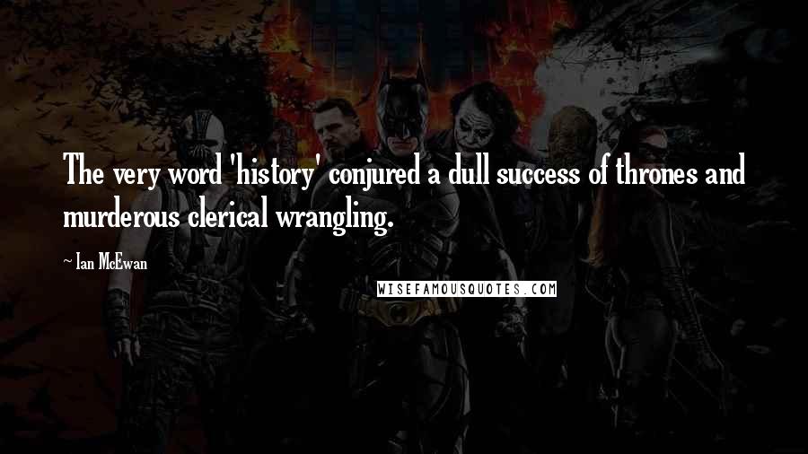 Ian McEwan Quotes: The very word 'history' conjured a dull success of thrones and murderous clerical wrangling.
