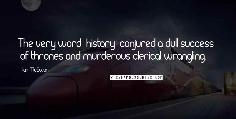 Ian McEwan Quotes: The very word 'history' conjured a dull success of thrones and murderous clerical wrangling.