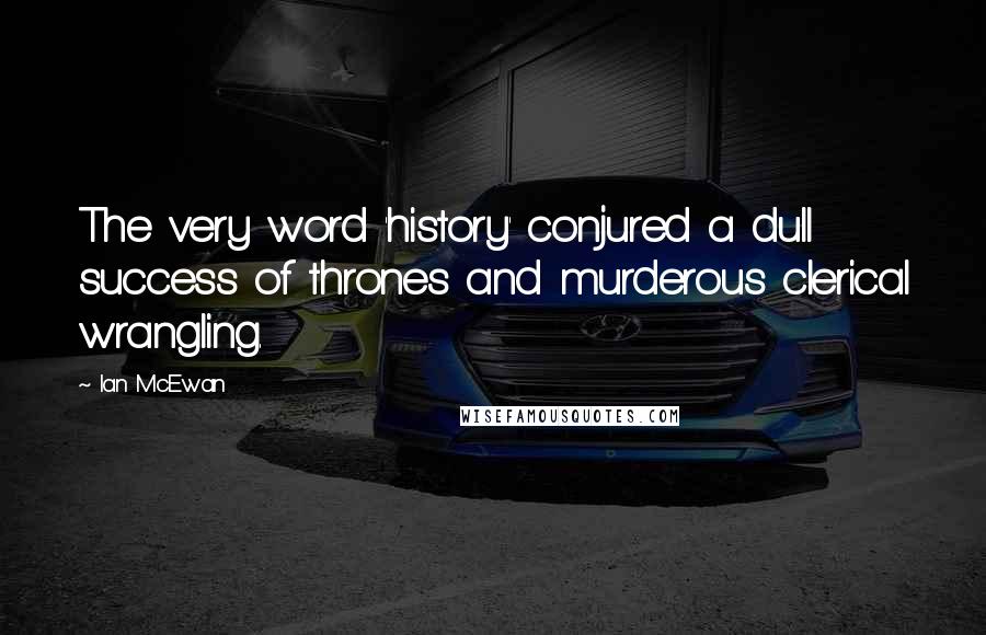 Ian McEwan Quotes: The very word 'history' conjured a dull success of thrones and murderous clerical wrangling.