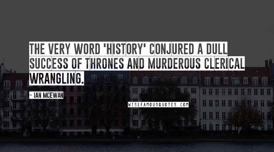Ian McEwan Quotes: The very word 'history' conjured a dull success of thrones and murderous clerical wrangling.