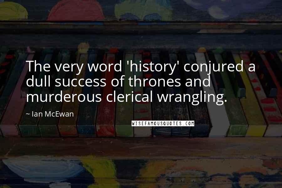 Ian McEwan Quotes: The very word 'history' conjured a dull success of thrones and murderous clerical wrangling.