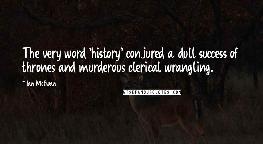Ian McEwan Quotes: The very word 'history' conjured a dull success of thrones and murderous clerical wrangling.