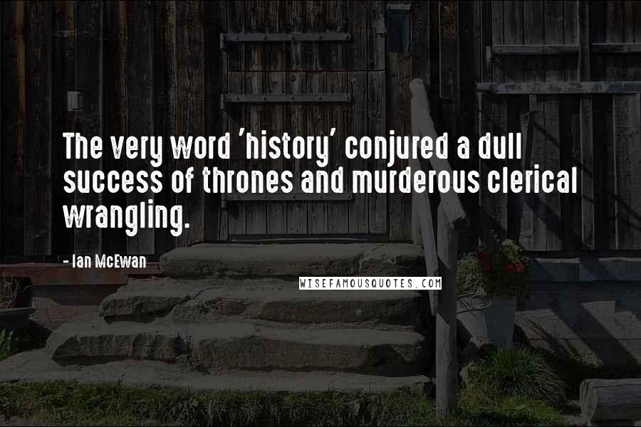Ian McEwan Quotes: The very word 'history' conjured a dull success of thrones and murderous clerical wrangling.