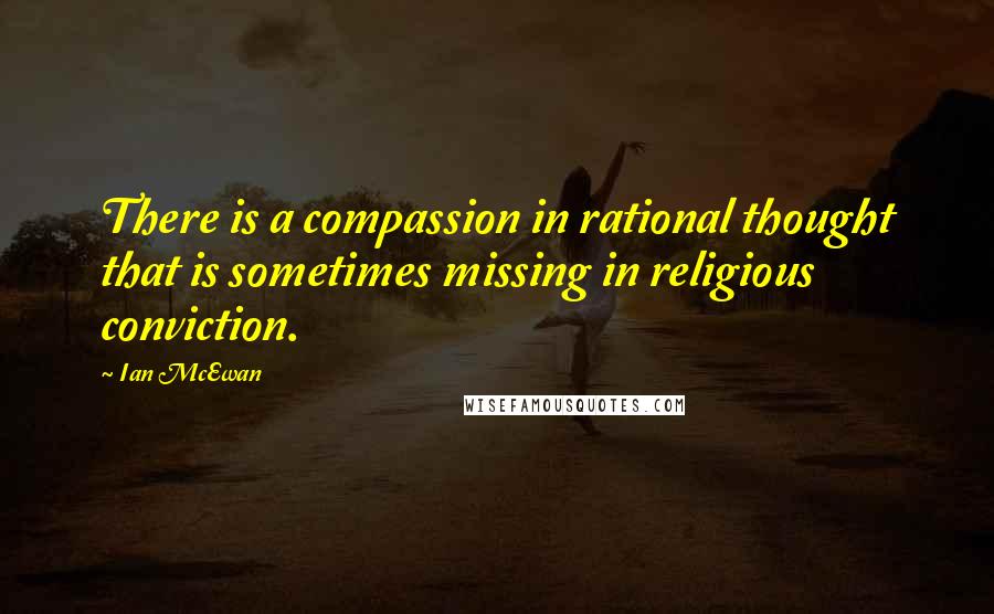 Ian McEwan Quotes: There is a compassion in rational thought that is sometimes missing in religious conviction.