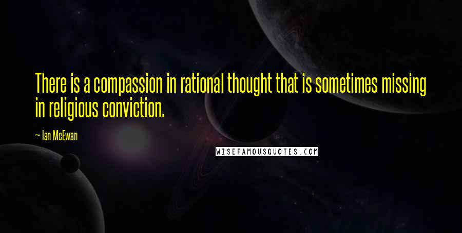 Ian McEwan Quotes: There is a compassion in rational thought that is sometimes missing in religious conviction.