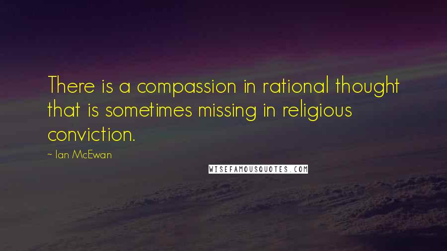 Ian McEwan Quotes: There is a compassion in rational thought that is sometimes missing in religious conviction.