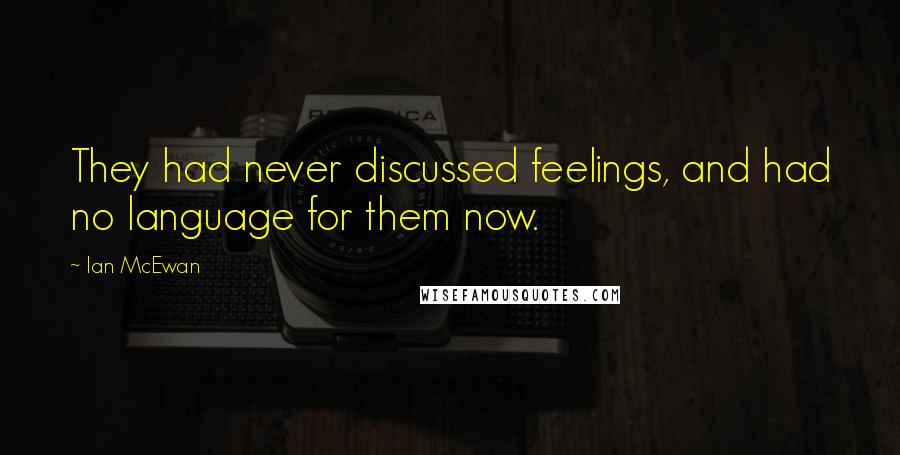 Ian McEwan Quotes: They had never discussed feelings, and had no language for them now.