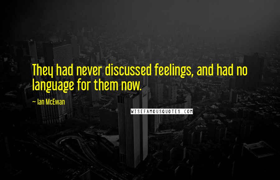 Ian McEwan Quotes: They had never discussed feelings, and had no language for them now.