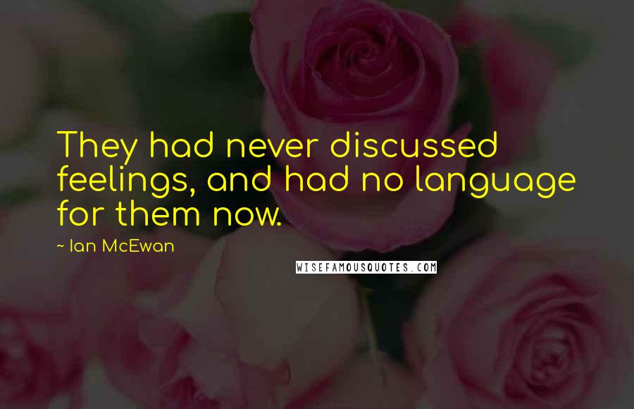 Ian McEwan Quotes: They had never discussed feelings, and had no language for them now.