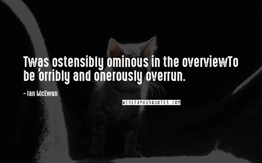 Ian McEwan Quotes: Twas ostensibly ominous in the overviewTo be 'orribly and onerously overrun.