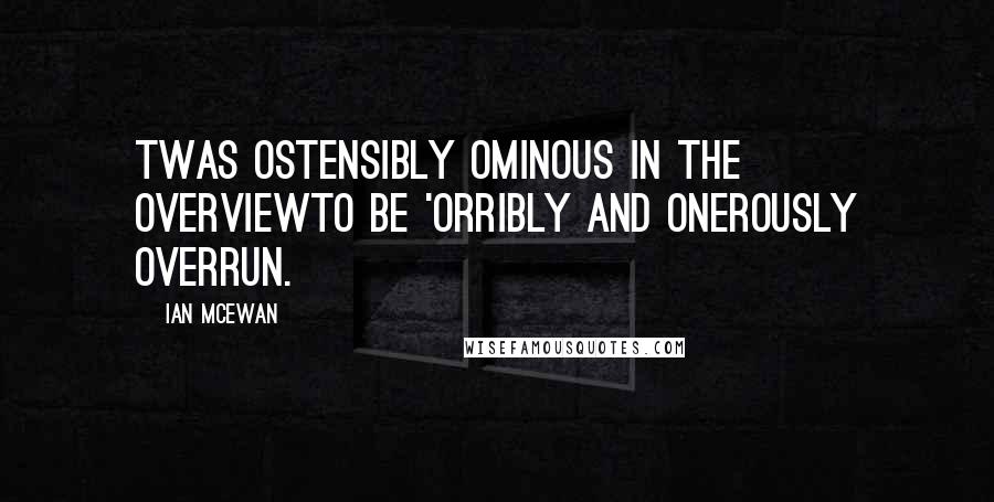 Ian McEwan Quotes: Twas ostensibly ominous in the overviewTo be 'orribly and onerously overrun.