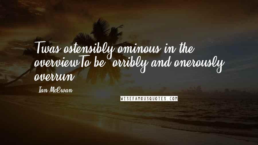 Ian McEwan Quotes: Twas ostensibly ominous in the overviewTo be 'orribly and onerously overrun.