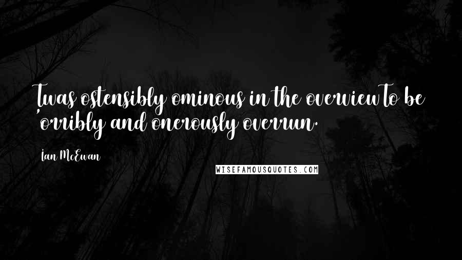 Ian McEwan Quotes: Twas ostensibly ominous in the overviewTo be 'orribly and onerously overrun.