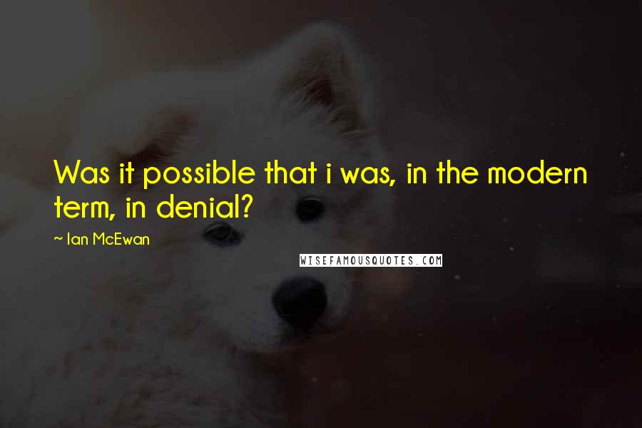 Ian McEwan Quotes: Was it possible that i was, in the modern term, in denial?