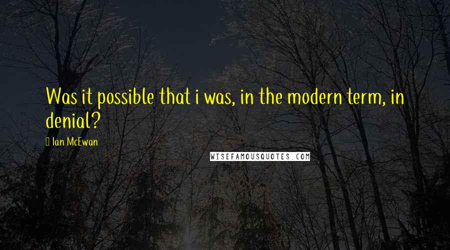 Ian McEwan Quotes: Was it possible that i was, in the modern term, in denial?