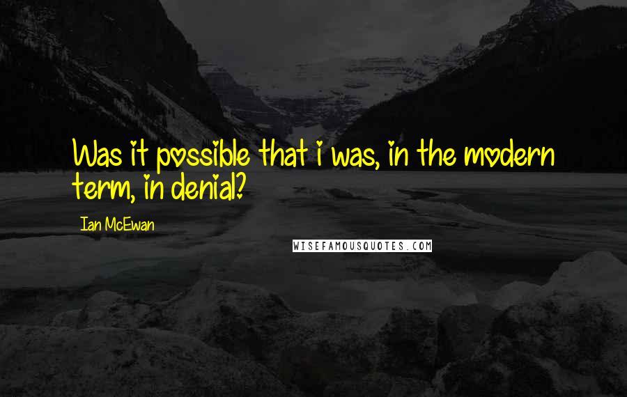 Ian McEwan Quotes: Was it possible that i was, in the modern term, in denial?