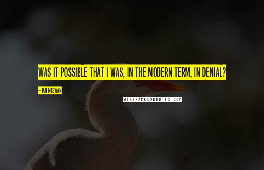 Ian McEwan Quotes: Was it possible that i was, in the modern term, in denial?