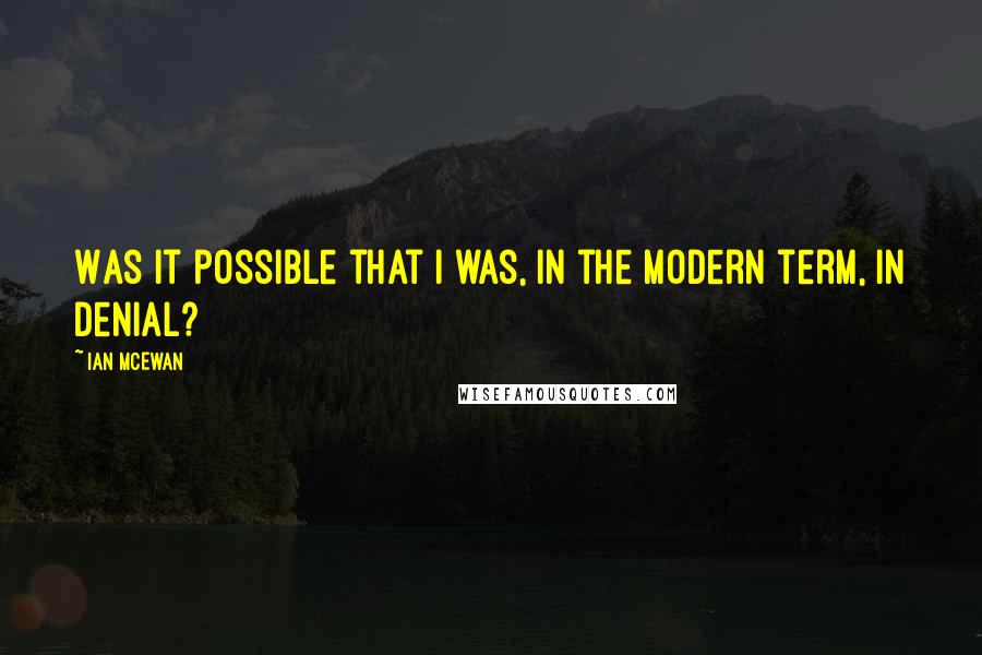 Ian McEwan Quotes: Was it possible that i was, in the modern term, in denial?