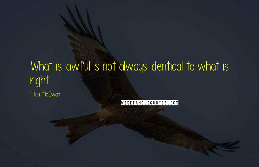 Ian McEwan Quotes: What is lawful is not always identical to what is right.