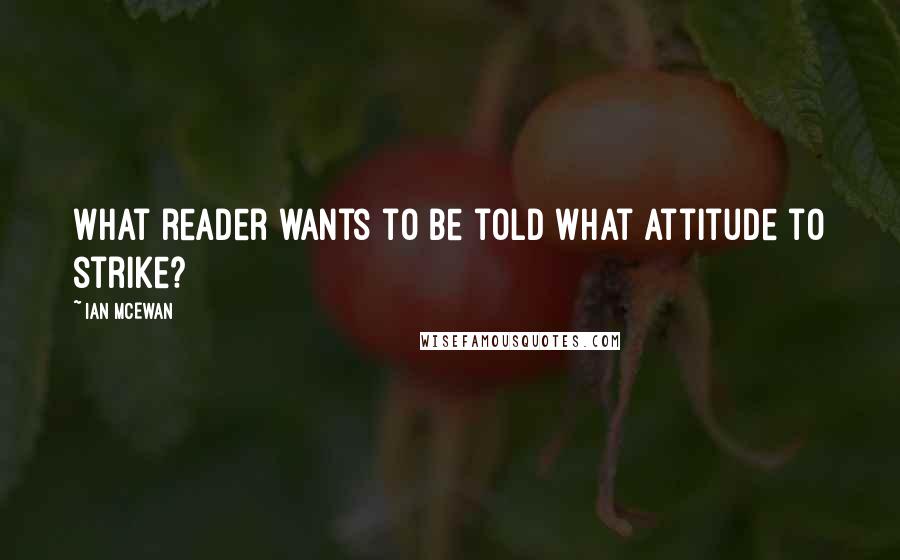 Ian McEwan Quotes: What reader wants to be told what attitude to strike?
