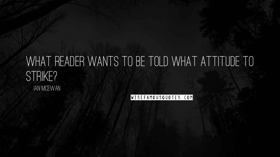 Ian McEwan Quotes: What reader wants to be told what attitude to strike?