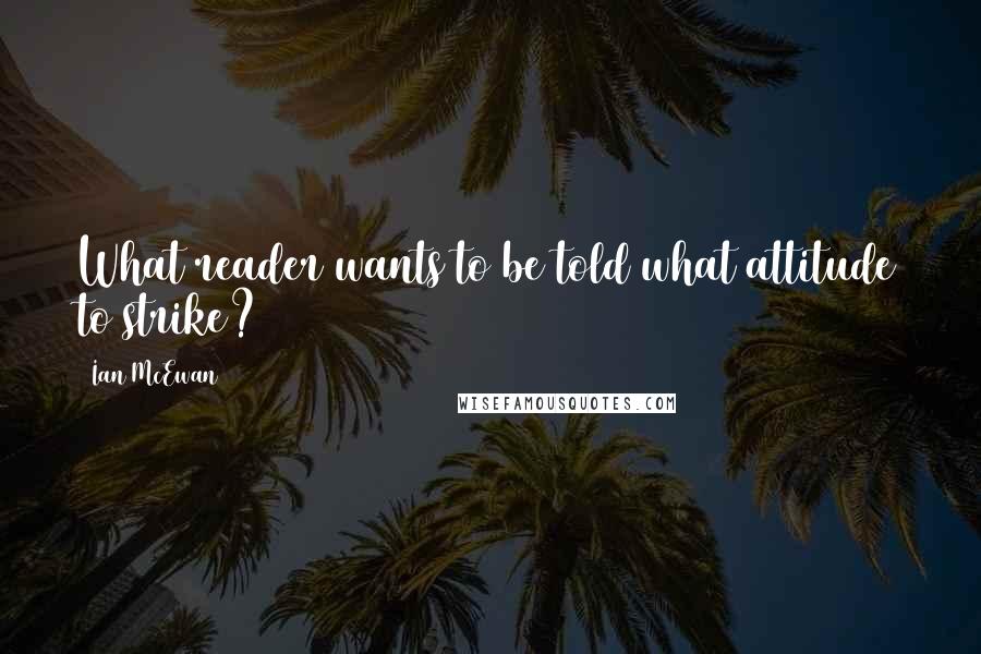 Ian McEwan Quotes: What reader wants to be told what attitude to strike?