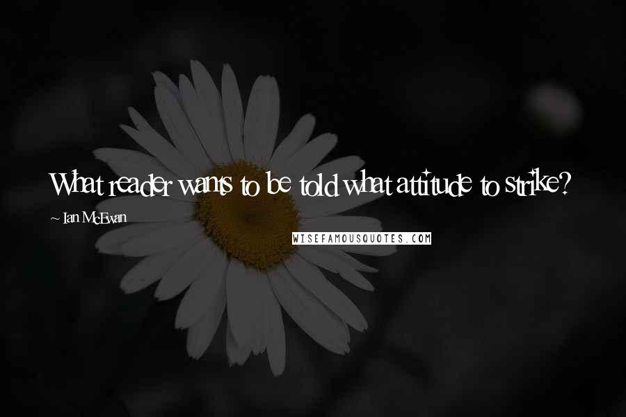 Ian McEwan Quotes: What reader wants to be told what attitude to strike?