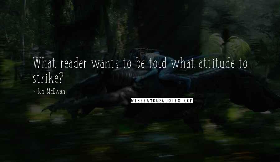 Ian McEwan Quotes: What reader wants to be told what attitude to strike?